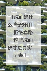 洗面奶什么牌子好用，拒绝套路！这些洗面奶才是真实力派