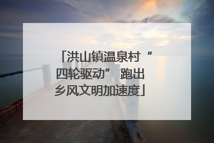洪山镇温泉村“四轮驱动” 跑出乡风文明加速度