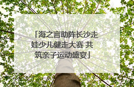 海之言助阵长沙走娃少儿健走大赛 共筑亲子运动盛宴