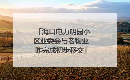 海口电力明园小区业委会与老物业昨完成初步移交
