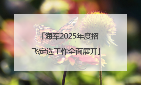 海军2025年度招飞定选工作全面展开