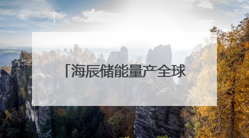 海辰储能量产全球首款千安时电池：先有电芯再开发系统的时代已成过去