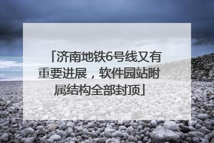 济南地铁6号线又有重要进展，软件园站附属结构全部封顶