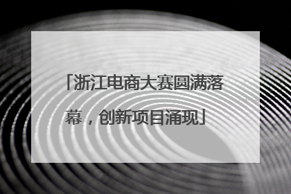 浙江电商大赛圆满落幕，创新项目涌现