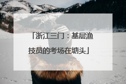 浙江三门：基层渔技员的考场在塘头