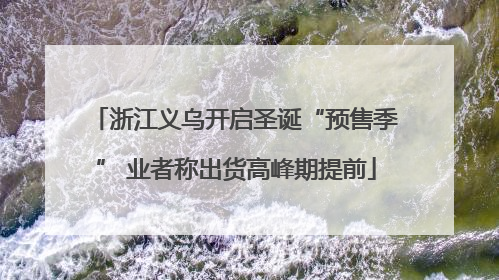 浙江义乌开启圣诞“预售季” 业者称出货高峰期提前