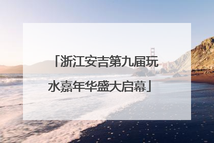 浙江安吉第九届玩水嘉年华盛大启幕