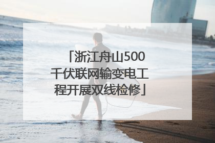 浙江舟山500千伏联网输变电工程开展双线检修