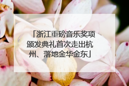 浙江重磅音乐奖项颁发典礼首次走出杭州、落地金华金东