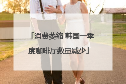 消费萎缩 韩国一季度咖啡厅数量减少