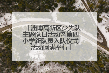 淄博高新区少先队主题队日活动暨第四小学新队员入队仪式活动圆满举行