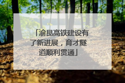 渝昆高铁建设有了新进展，育才隧道顺利贯通