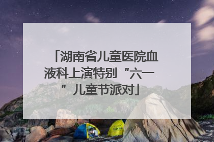 湖南省儿童医院血液科上演特别“六一”儿童节派对