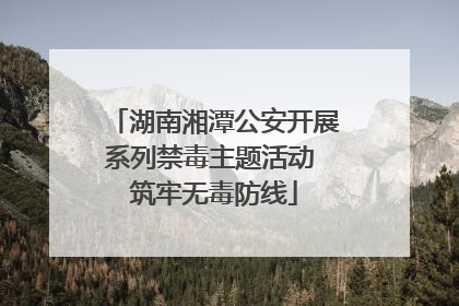 湖南湘潭公安开展系列禁毒主题活动 筑牢无毒防线