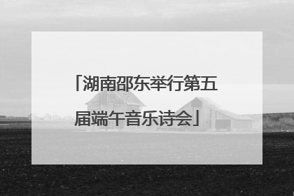 湖南邵东举行第五届端午音乐诗会