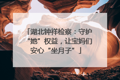 湖北钟祥检察：守护“她”权益，让宝妈们安心“坐月子”