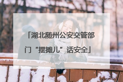 湖北随州公安交管部门“摆摊儿”话安全