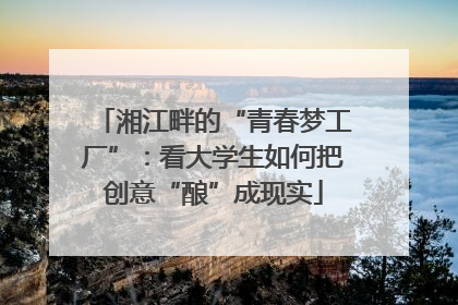 湘江畔的“青春梦工厂”：看大学生如何把创意“酿”成现实