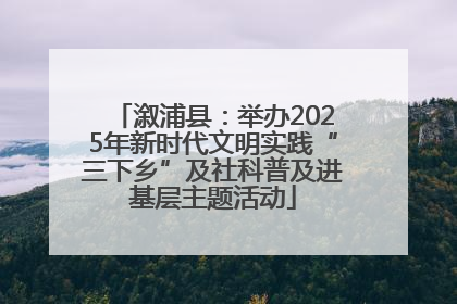 溆浦县：举办2025年新时代文明实践“三下乡”及社科普及进基层主题活动