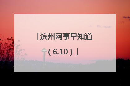 滨州网事早知道（6.10）