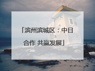 滨州滨城区：中日合作 共赢发展