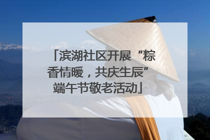 滨湖社区开展“粽香情暖，共庆生辰”端午节敬老活动