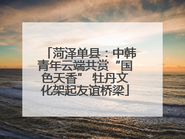 菏泽单县：中韩青年云端共赏“国色天香” 牡丹文化架起友谊桥梁