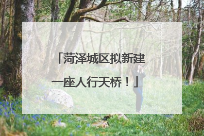菏泽城区拟新建一座人行天桥！