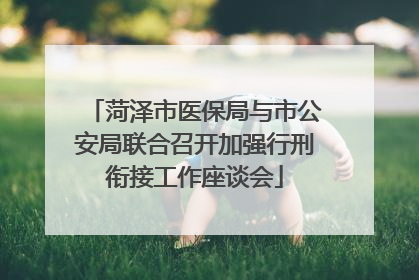 菏泽市医保局与市公安局联合召开加强行刑衔接工作座谈会