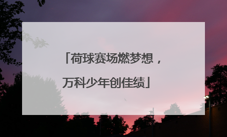 荷球赛场燃梦想，万科少年创佳绩