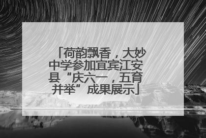 荷韵飘香，大妙中学参加宜宾江安县“庆六一，五育并举”成果展示