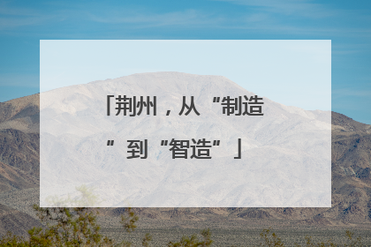 荆州，从“制造”到“智造”