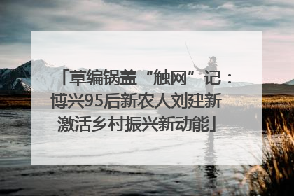 草编锅盖“触网”记：博兴95后新农人刘建新激活乡村振兴新动能