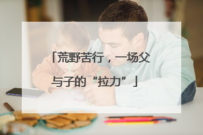 荒野苦行，一场父与子的“拉力”