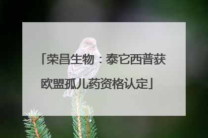 荣昌生物：泰它西普获欧盟孤儿药资格认定