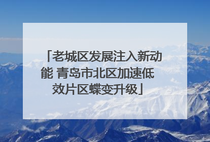 老城区发展注入新动能 青岛市北区加速低效片区蝶变升级