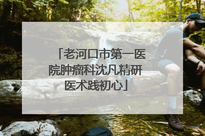 老河口市第一医院肿瘤科沈凡精研医术践初心
