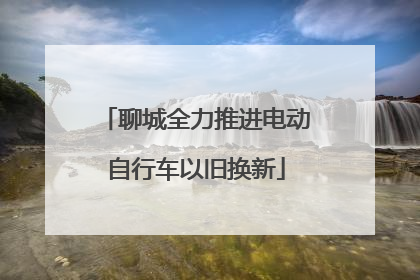 聊城全力推进电动自行车以旧换新