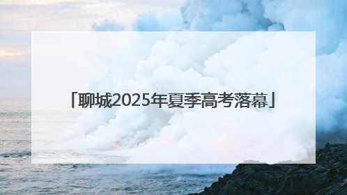 聊城2025年夏季高考落幕