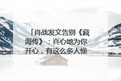 肖战发文告别《藏海传》：真心地为你开心，有这么多人懂你，导演回应“是否有第二季”