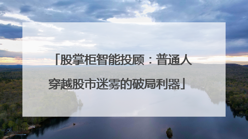股掌柜智能投顾：普通人穿越股市迷雾的破局利器