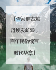 胥河畔古龙舟焕发新彩，百年民俗续写时代华章