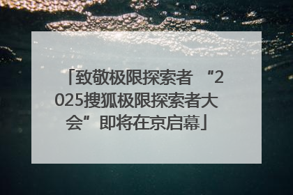 致敬极限探索者 “2025搜狐极限探索者大会”即将在京启幕