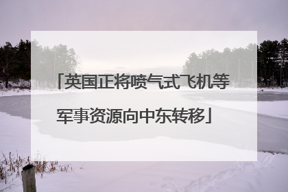 英国正将喷气式飞机等军事资源向中东转移
