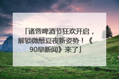 诸暨啤酒节狂欢开启，解锁微醺夏夜新姿势！《90早新闻》来了