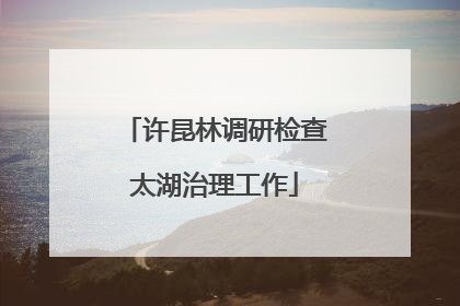 许昆林调研检查太湖治理工作