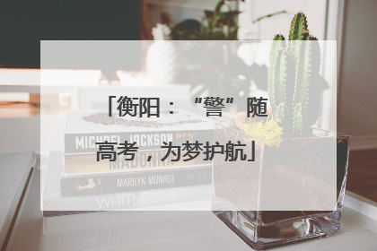 衡阳：“警”随高考，为梦护航