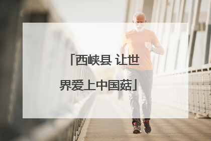 西峡县 让世界爱上中国菇