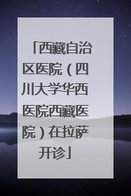 西藏自治区医院（四川大学华西医院西藏医院）在拉萨开诊