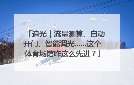 追光｜流量测算、自动开门、智能调光……这个体育场馆咋这么先进？